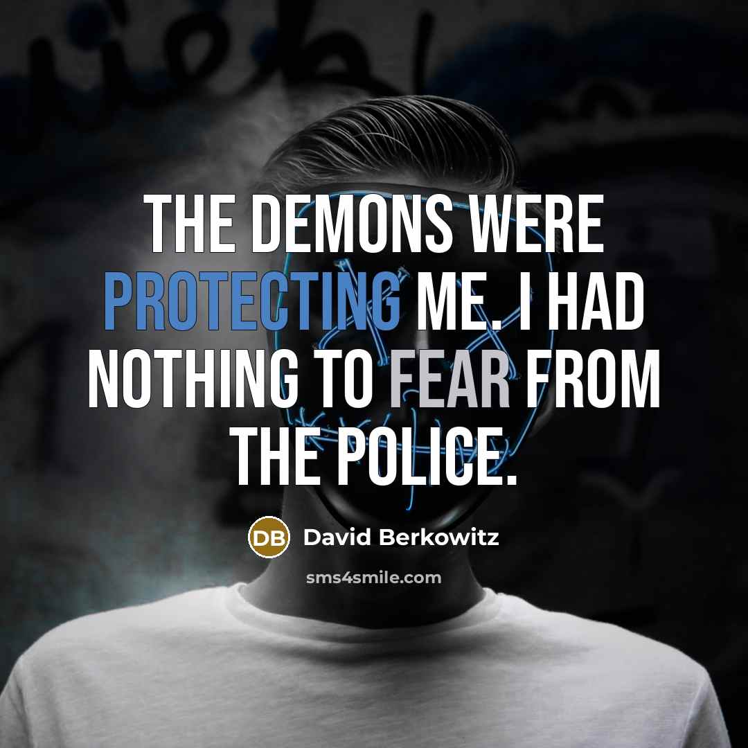 “The demons were protecting me. I had nothing to fear from the police.” quote by David Berkowitz