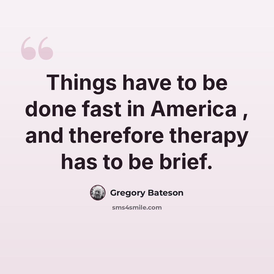 “Things have to be done fast in America , and therefore therapy has to be brief.” quote by Gregory Bateson