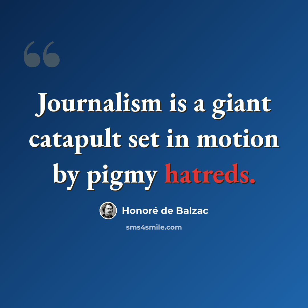 “Journalism is a giant catapult set in motion by pigmy hatreds.” quote by Honore de Balzac