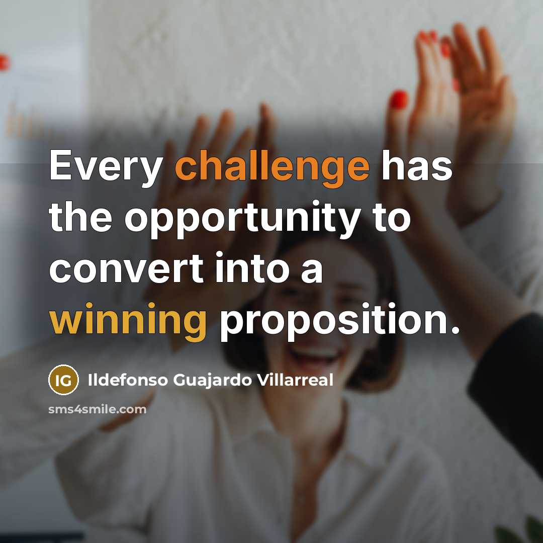 “Every challenge has the opportunity to convert into a winning proposition.” quote by Ildefonso Guajardo Villarreal