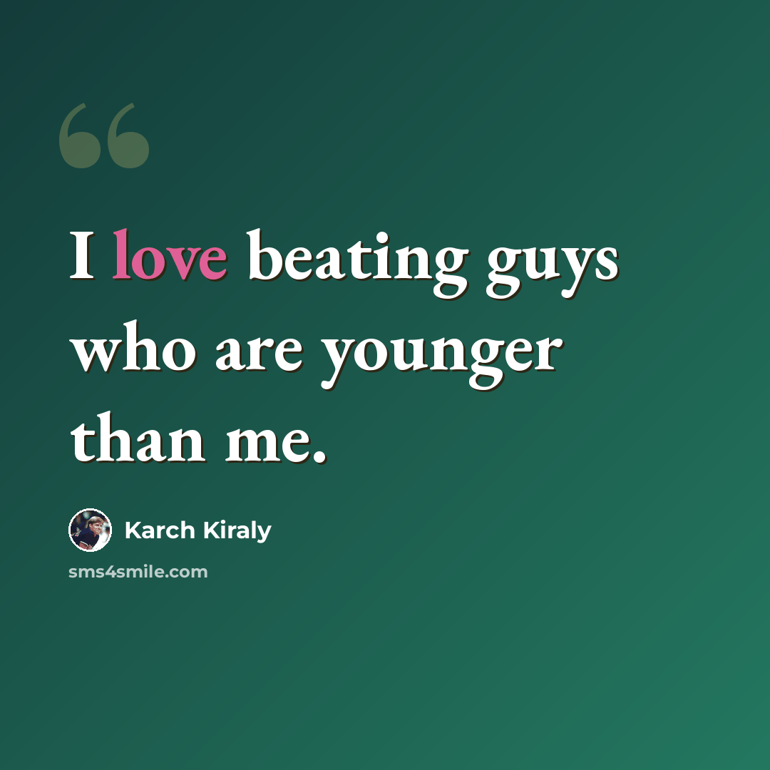 “I love beating guys who are younger than me.” quote by Karch Kiraly