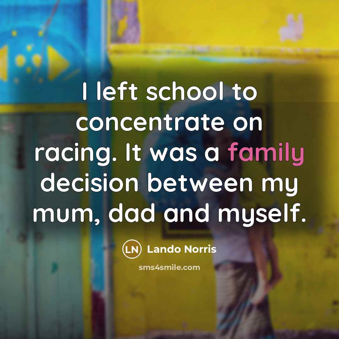 “I left school to concentrate on racing. It was a family decision between my mum, dad and myself.” quote by Lando Norris