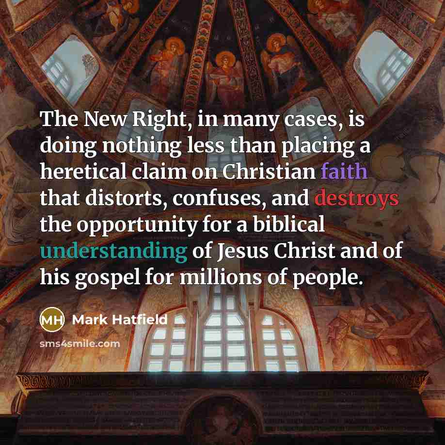 “The New Right, in many cases, is doing nothing less than placing a heretical claim on Christian faith that distorts, confuses, and destroys the opportunity for a biblical understanding of Jesus Christ and of his gospel for millions of people.” quote by Mark Hatfield