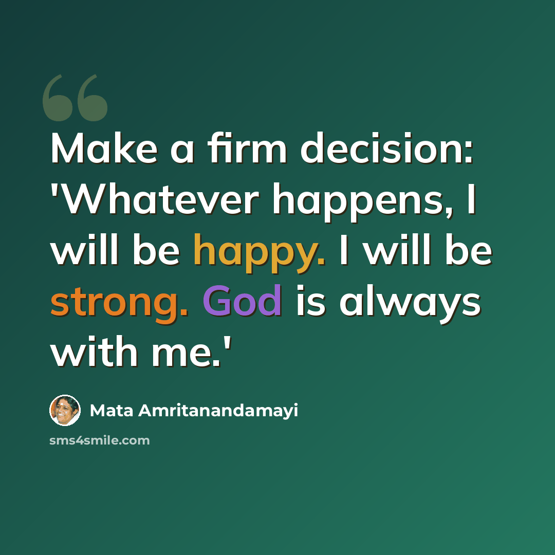 “Make a firm decision: 'Whatever happens, I will be happy. I will be strong. God is always with me.'” quote by Mata Amritanandamayi