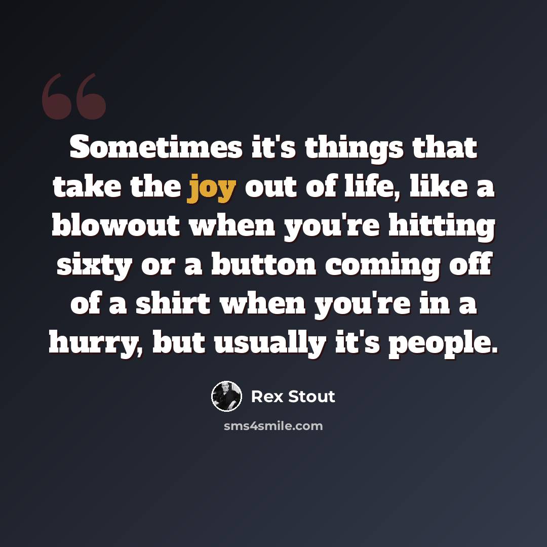 “Sometimes it's things that take the joy out of life, like a blowout when you're hitting sixty or a button coming off of a shirt when you're in a hurry, but usually it's people.” quote by Rex Stout