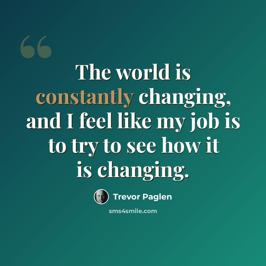 “The world is constantly changing, and I feel like my job is to try to see how it is changing.” quote by Trevor Paglen