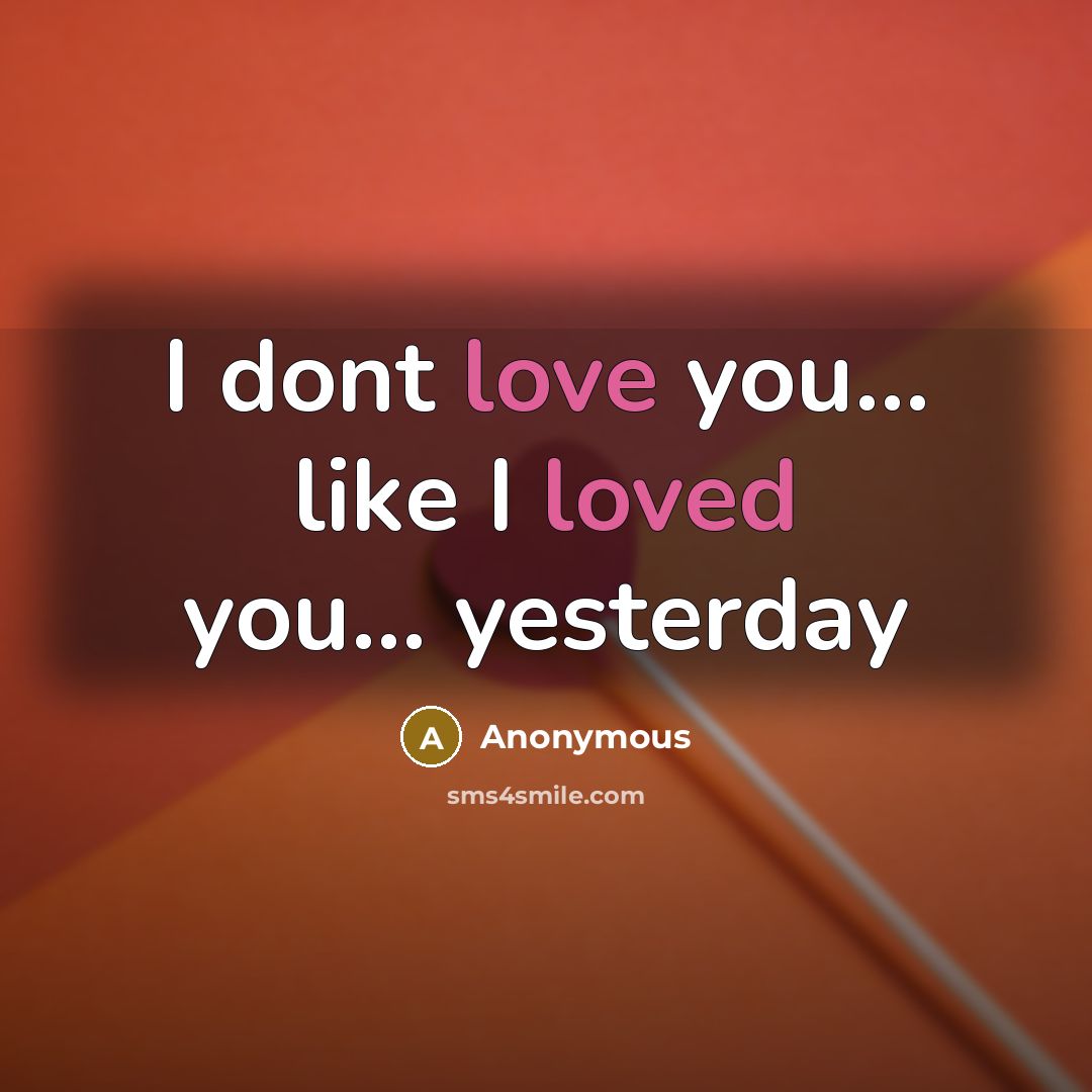 “I dont love you... like I loved you... yesterday” quote by Anonymous