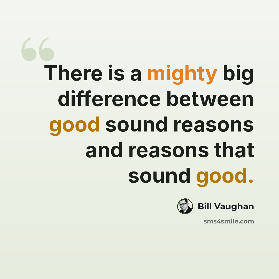 “There is a mighty big difference between good sound reasons and reasons that sound good.” quote by Bill Vaughan