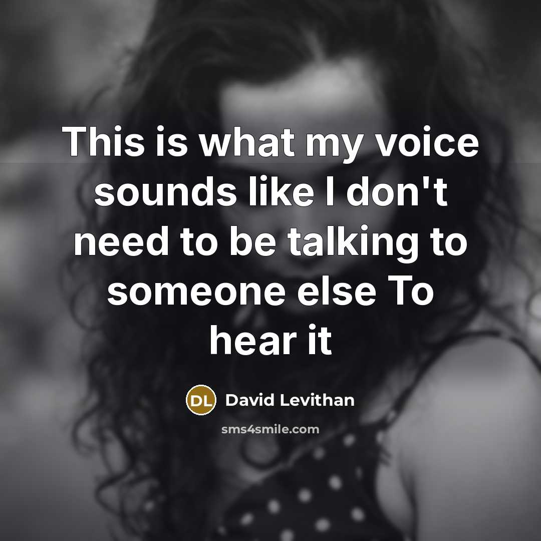 “This is what my voice sounds like I don't need to be talking to someone else To hear it” quote by David Levithan