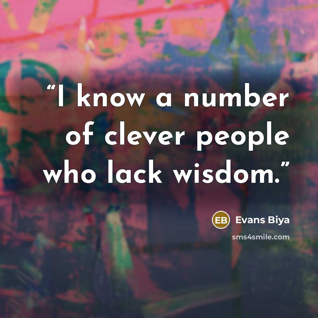 “I know a number of clever people who lack wisdom.” quote by Evans Biya