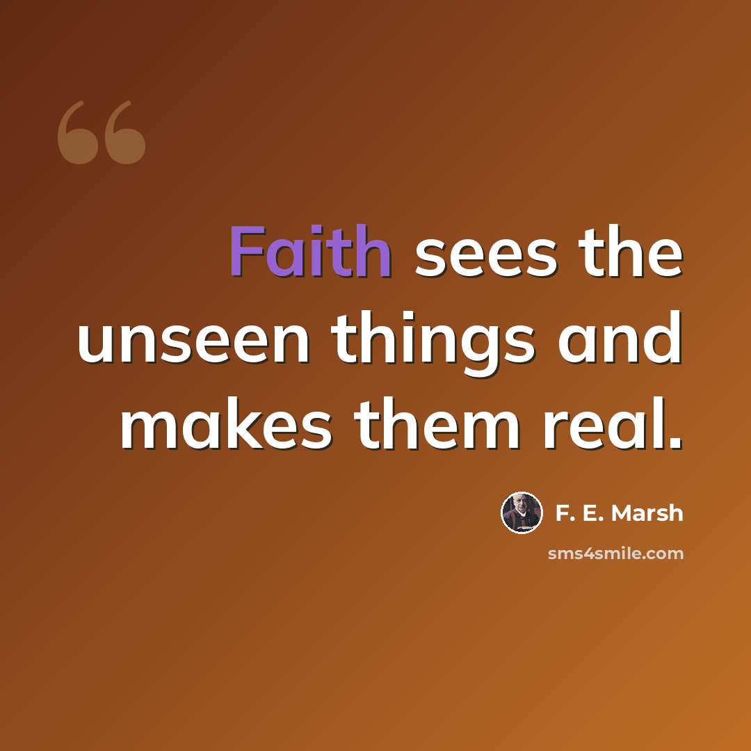 “Faith sees the unseen things and makes them real.” quote by F. E. Marsh