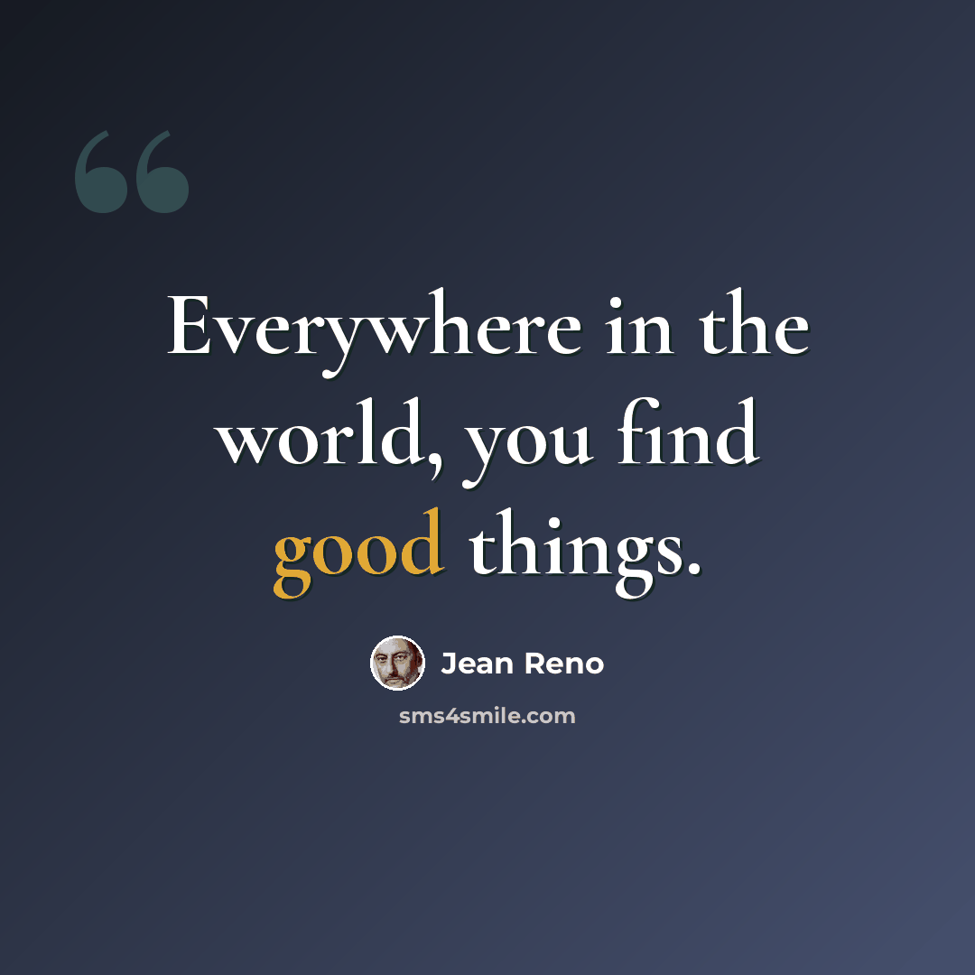 “Everywhere in the world, you find good things.” quote by Jean Reno