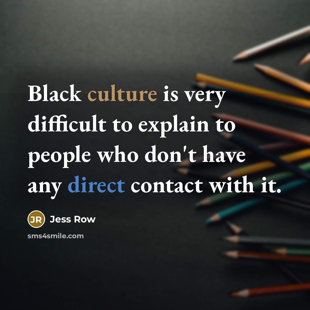 “Black culture is very difficult to explain to people who don't have any direct contact with it.” quote by Jess Row