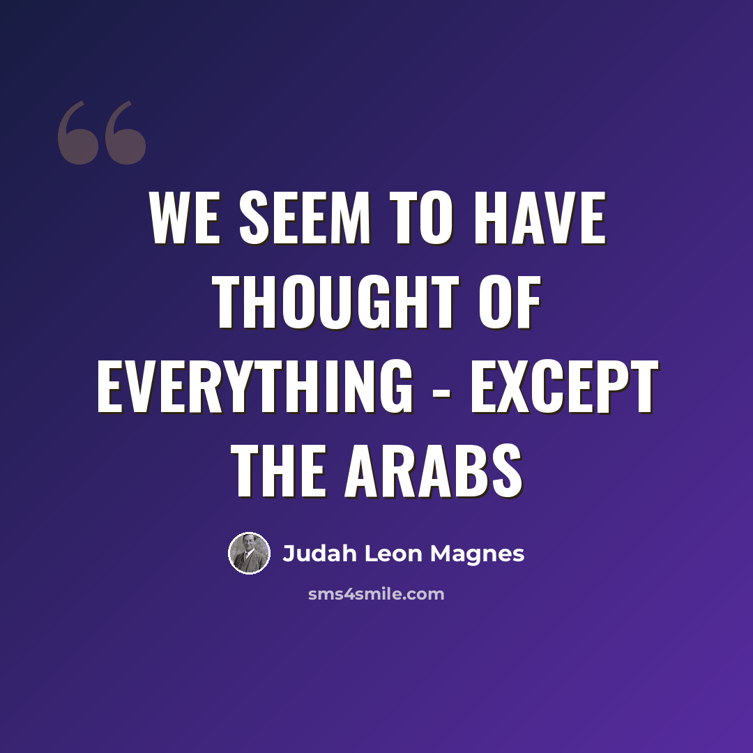 “We seem to have thought of everything - except the Arabs” quote by Judah Leon Magnes