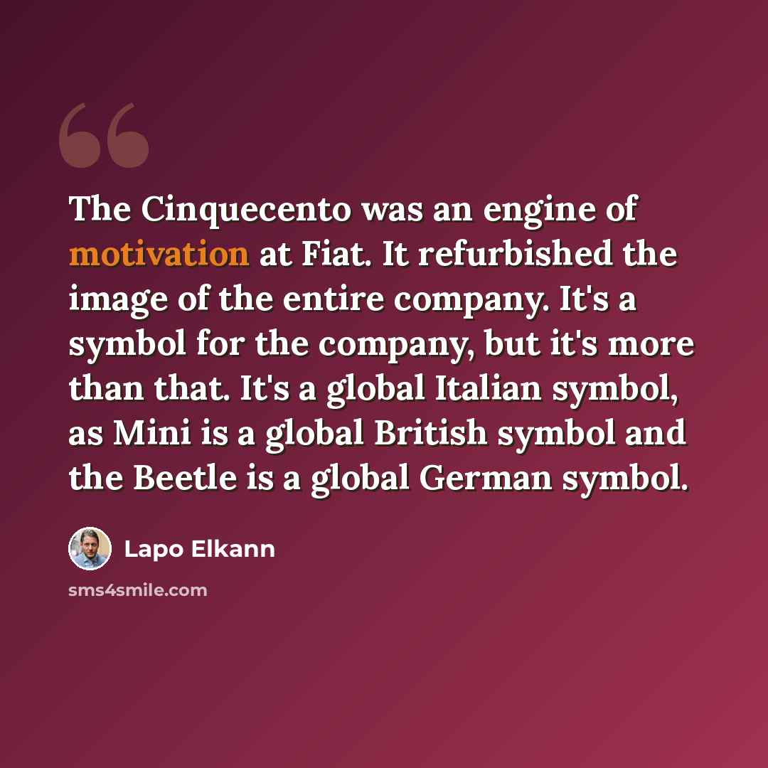 “The Cinquecento was an engine of motivation at Fiat. It refurbished the image of the entire company. It's a symbol for the company, but it's more than that. It's a global Italian symbol, as Mini is a global British symbol and the Beetle is a global German symbol.” quote by Lapo Elkann