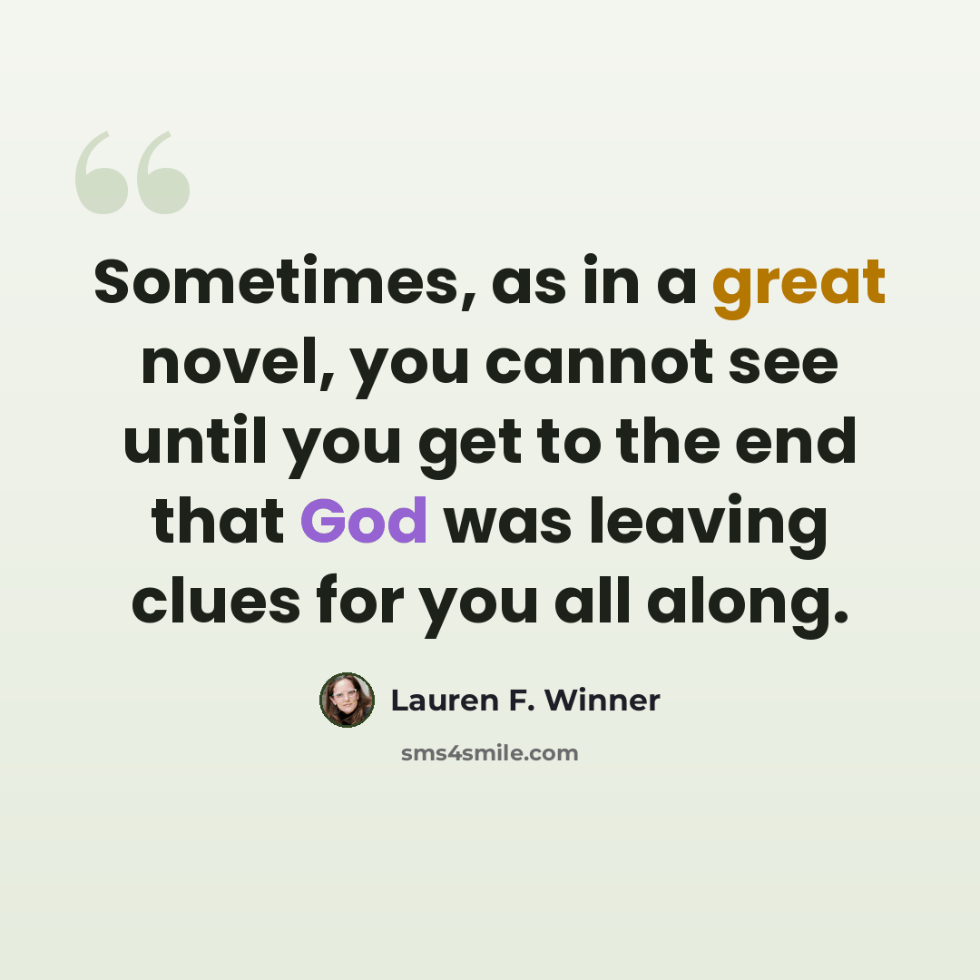 “Sometimes, as in a great novel, you cannot see until you get to the end that God was leaving clues for you all along.” quote by Lauren F. Winner