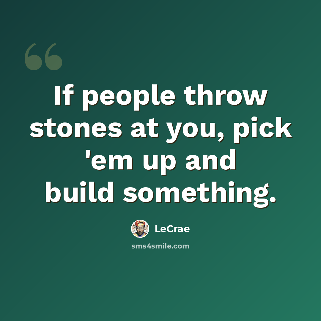 “If people throw stones at you, pick 'em up and build something.” quote by LeCrae
