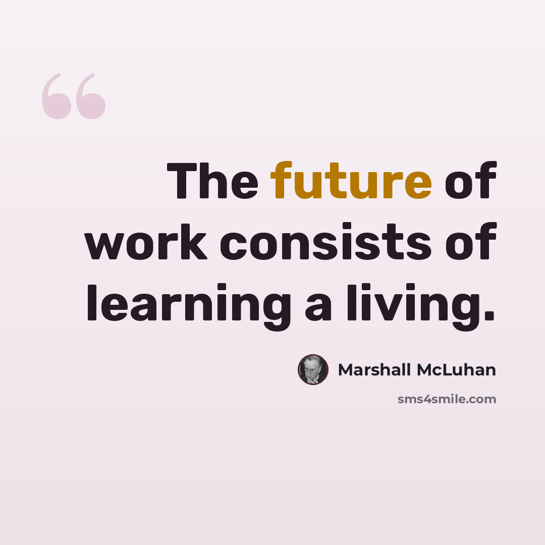 “The future of work consists of learning a living.” quote by Marshall McLuhan