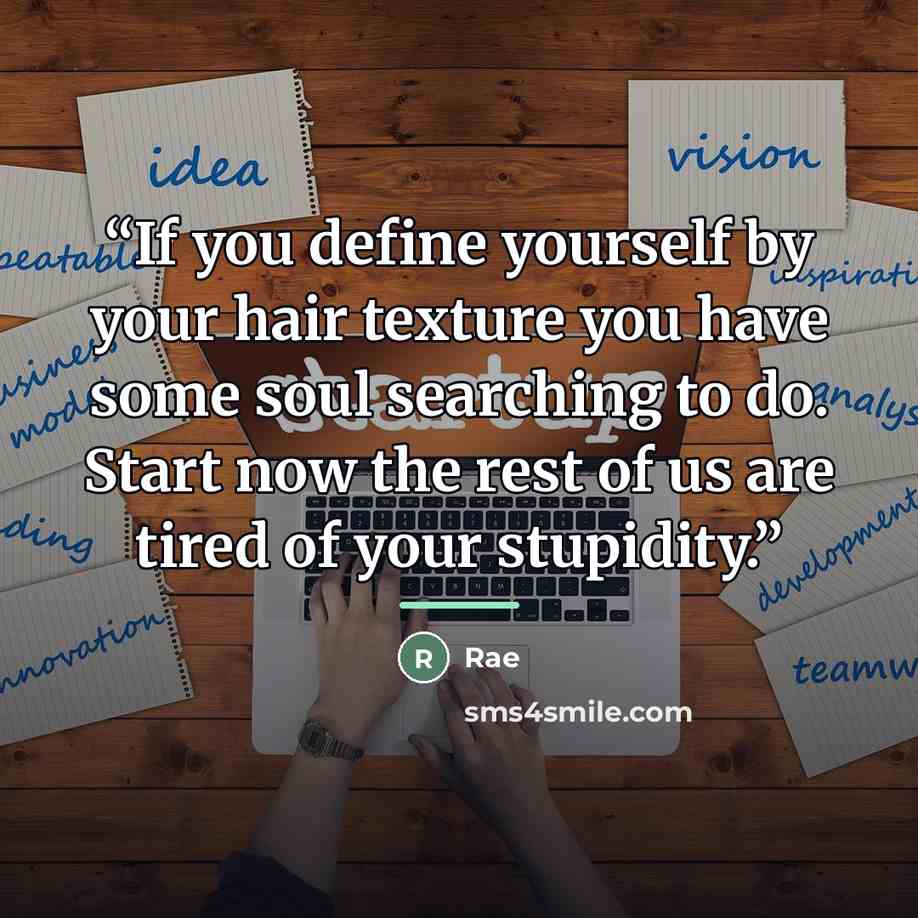 “If you define yourself by your hair texture you have some soul searching to do. Start now the rest of us are tired of your stupidity.” quote by Rae