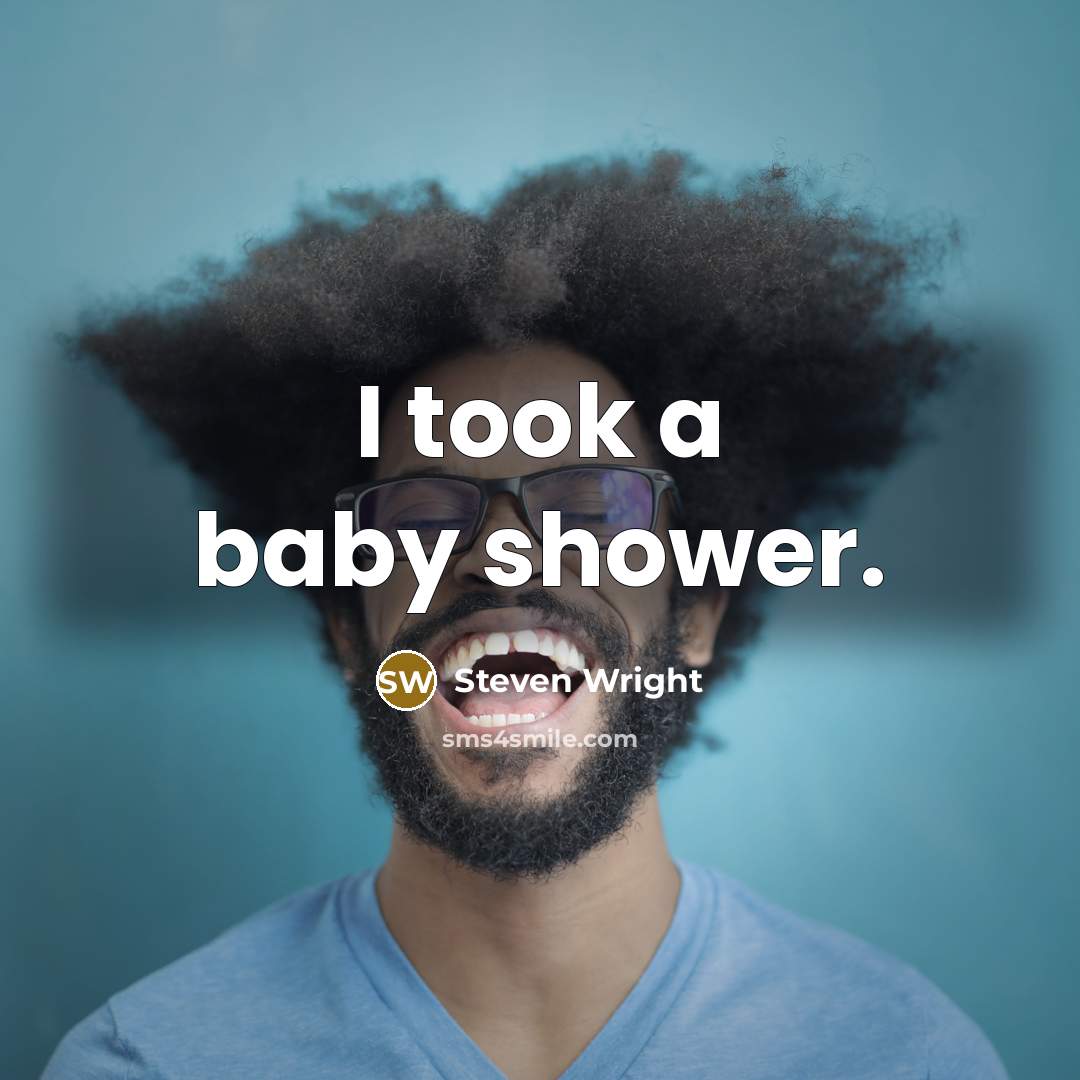 “I took a baby shower.” quote by Steven Wright