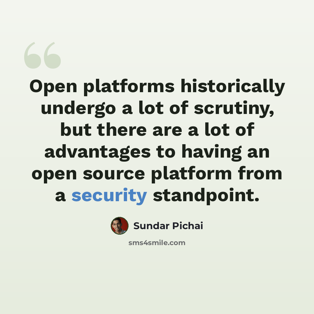 “Open platforms historically undergo a lot of scrutiny, but there are a lot of advantages to having an open source platform from a security standpoint.” quote by Sundar Pichai