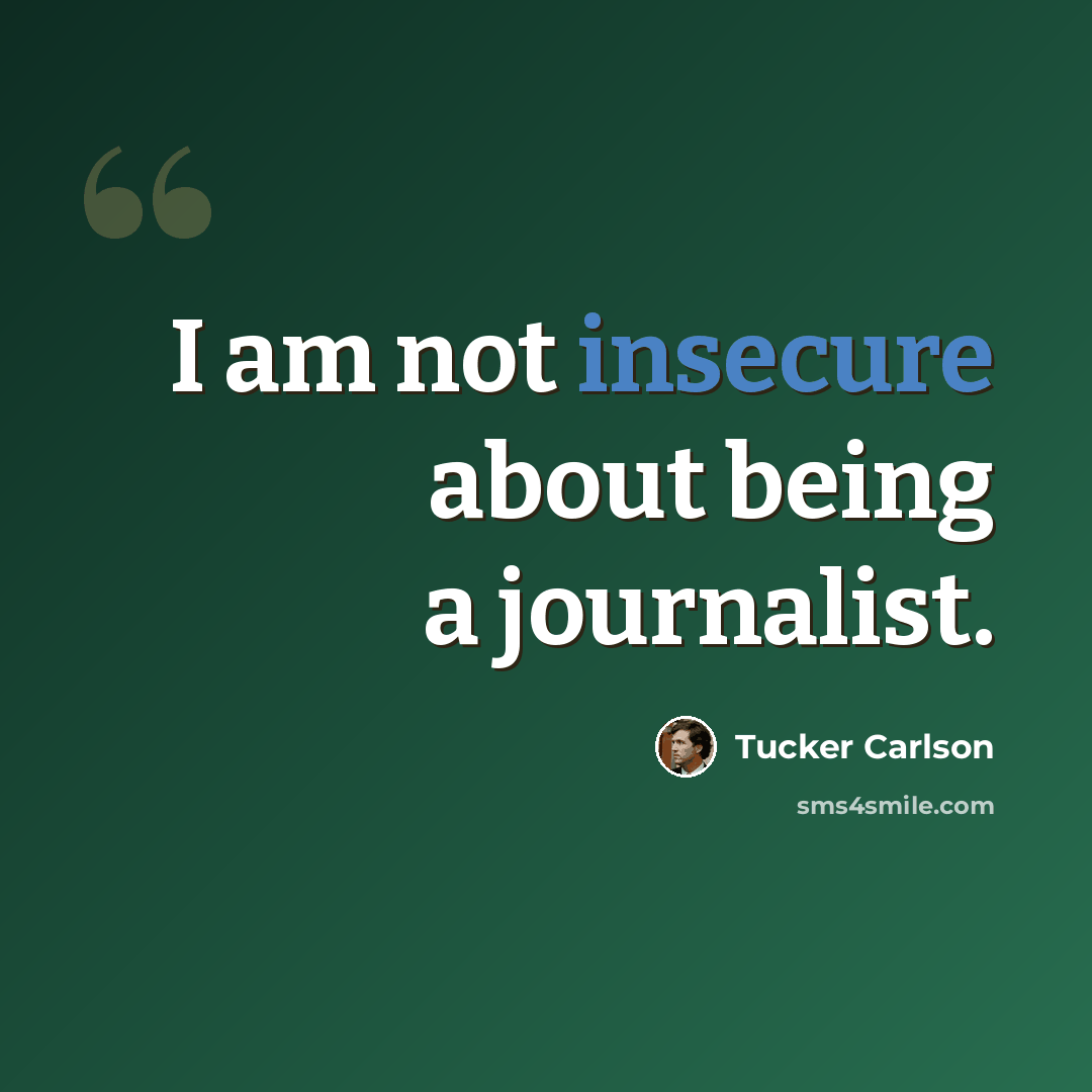 “I am not insecure about being a journalist.” quote by Tucker Carlson