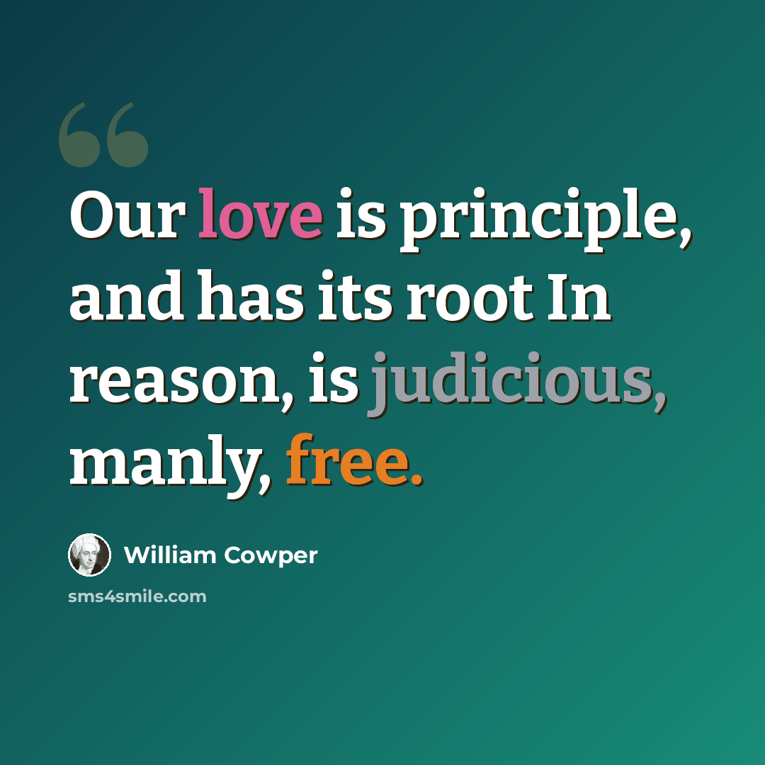 “Our love is principle, and has its root In reason, is judicious, manly, free.” quote by William Cowper