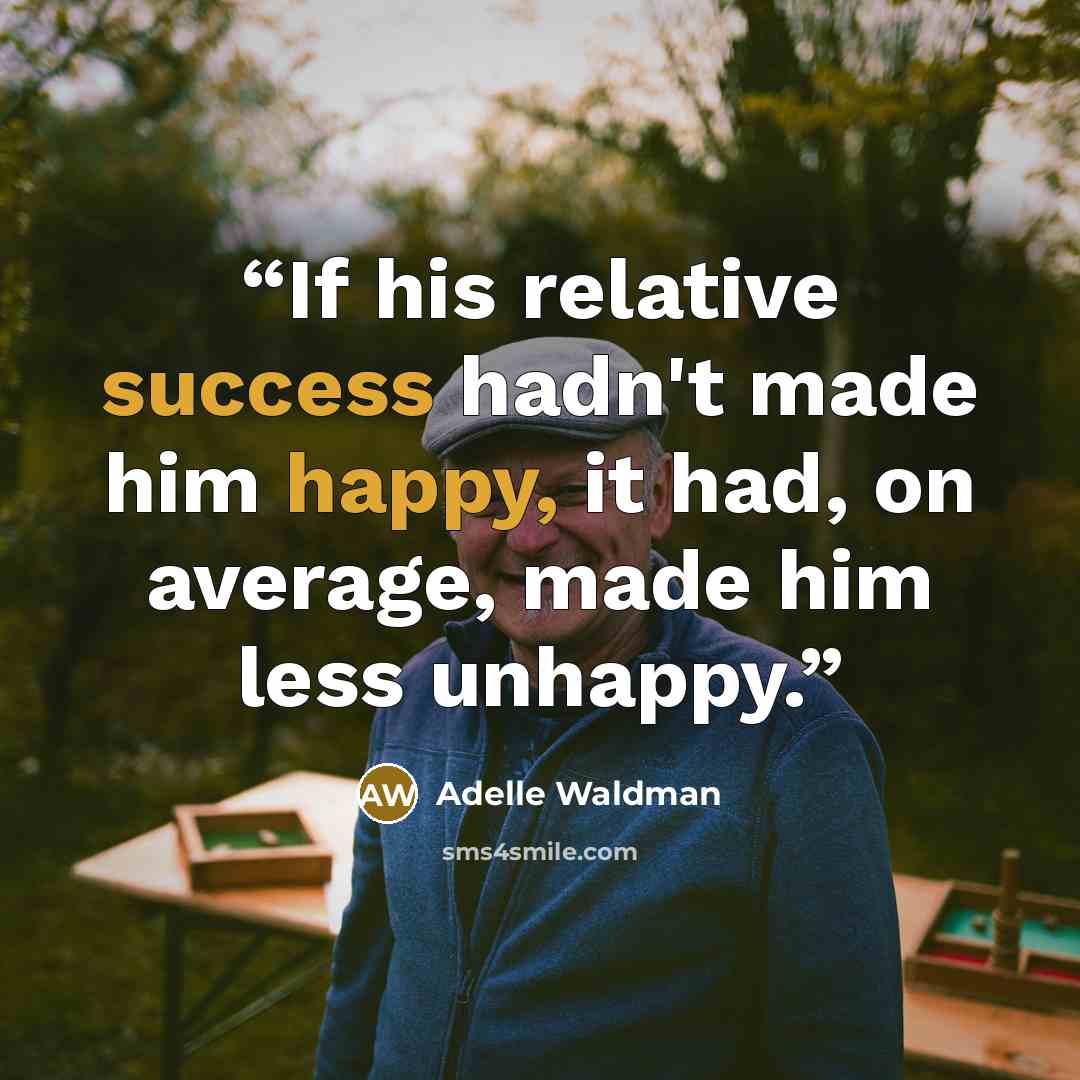 “If his relative success hadn't made him happy, it had, on average, made him less unhappy.” quote by Adelle Waldman
