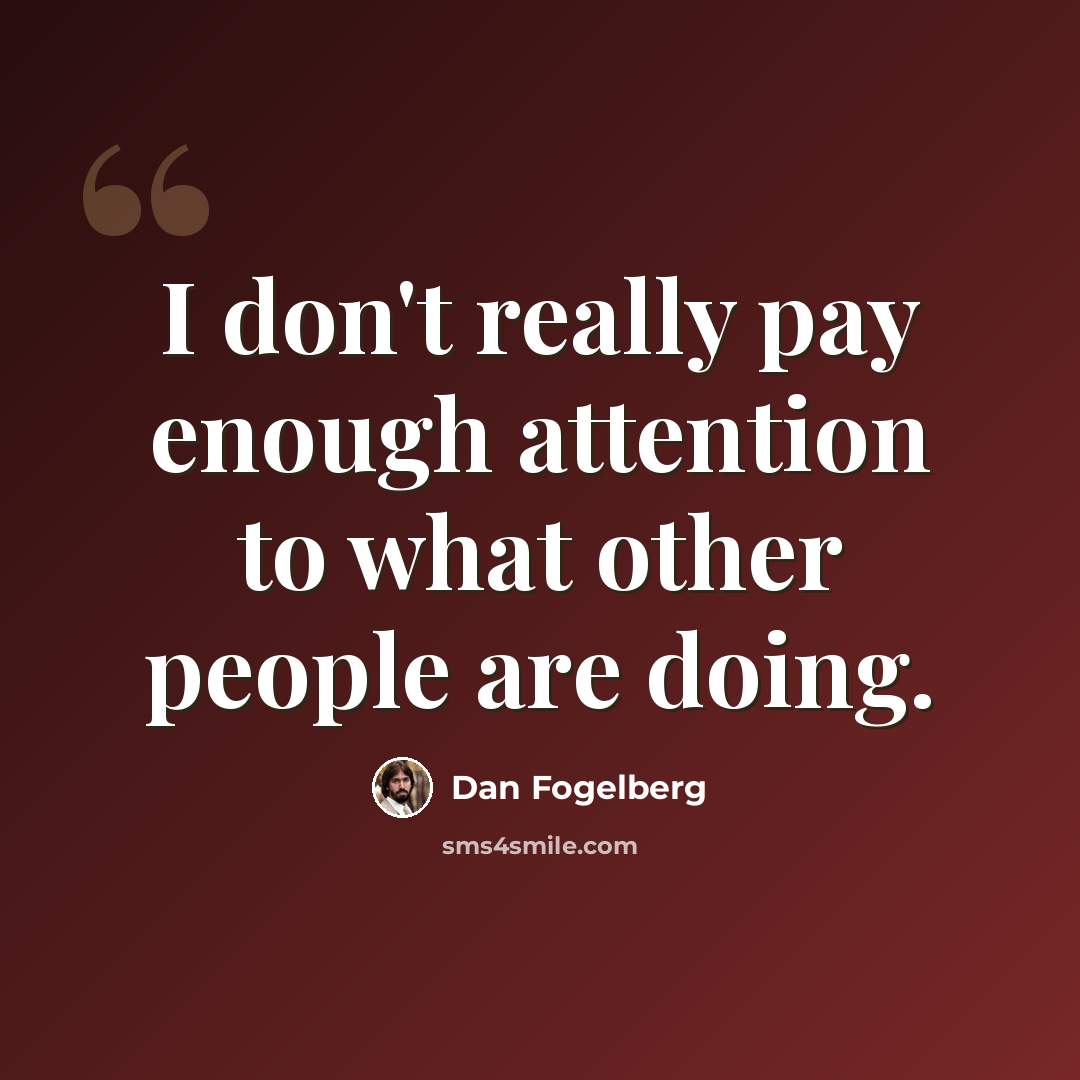“I don't really pay enough attention to what other people are doing.” quote by Dan Fogelberg