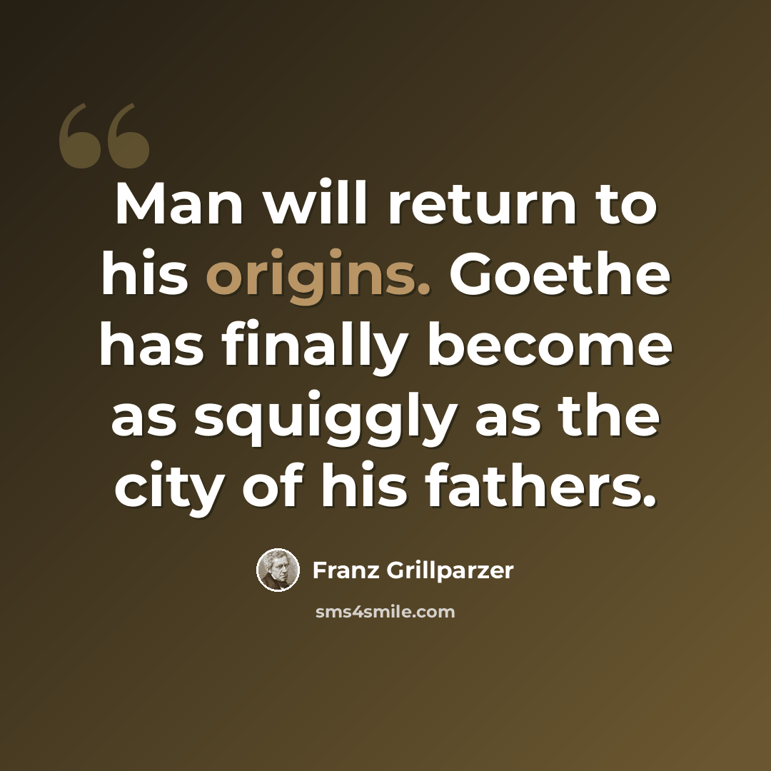 “Man will return to his origins. Goethe has finally become as squiggly as the city of his fathers.” quote by Franz Grillparzer
