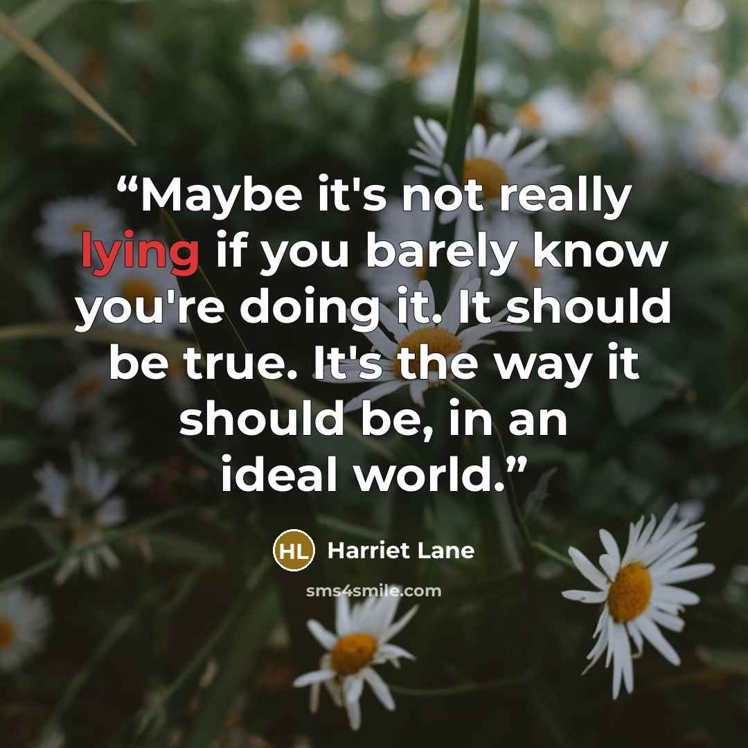 “Maybe it's not really lying if you barely know you're doing it. It should be true. It's the way it should be, in an ideal world.” quote by Harriet Lane