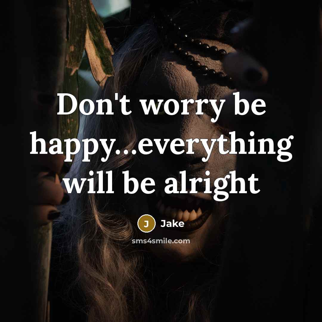“Don't worry be happy…everything will be alright” quote by Jake