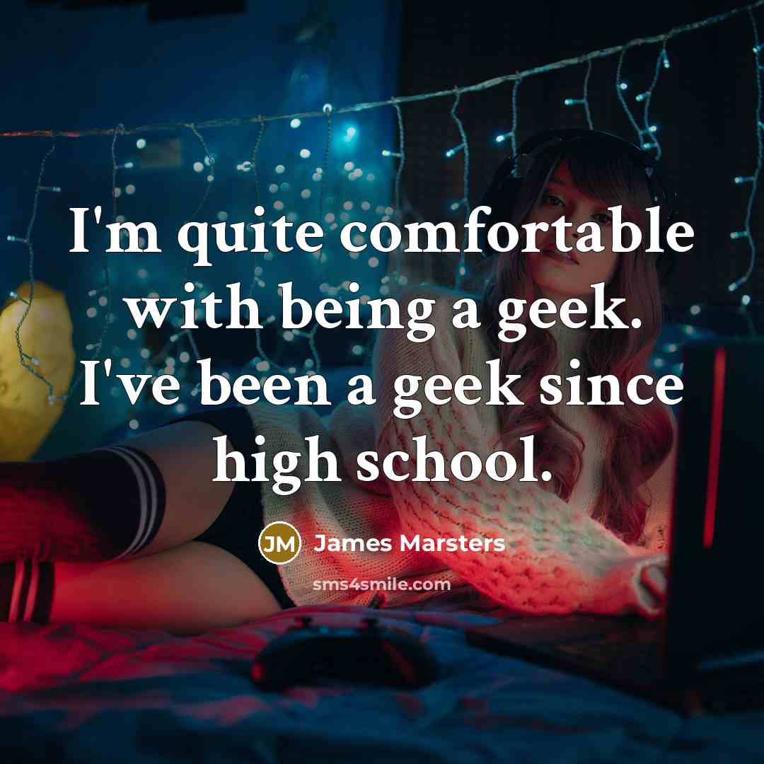“I'm quite comfortable with being a geek. I've been a geek since high school.” quote by James Marsters