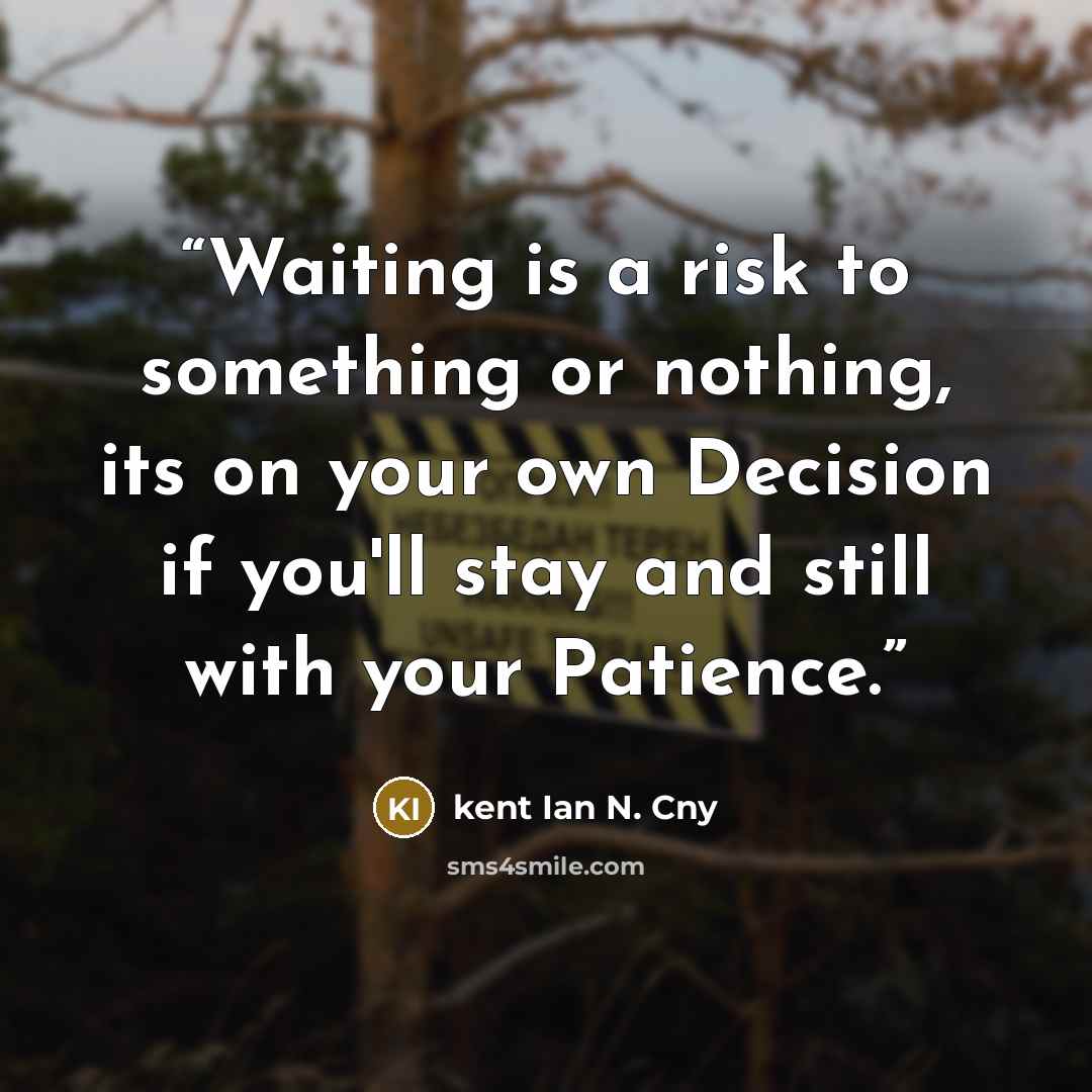 “Waiting is a risk to something or nothing, its on your own Decision if you'll stay and still with your Patience.” quote by kent Ian N. Cny