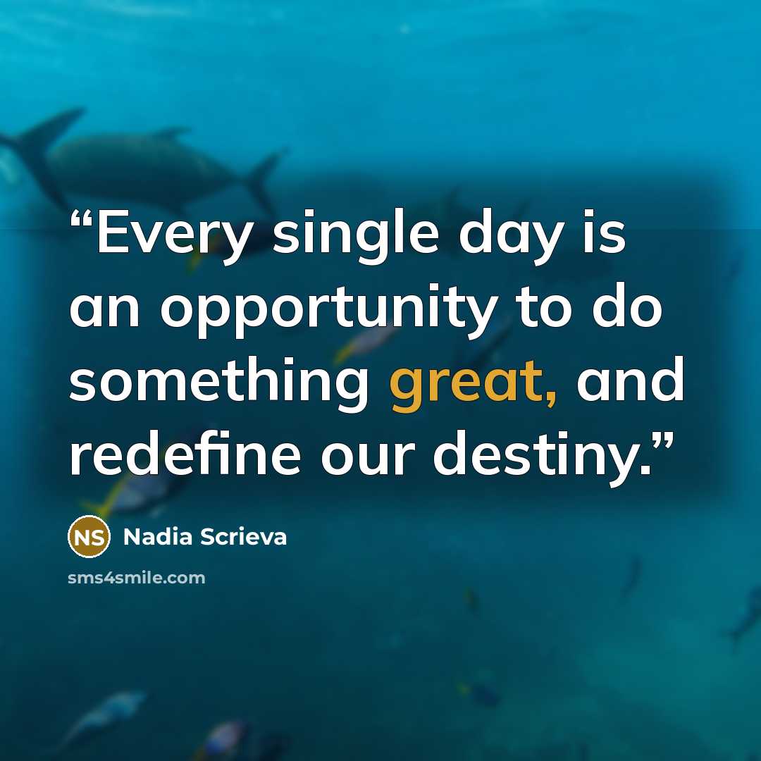 “Every single day is an opportunity to do something great, and redefine our destiny.” quote by Nadia Scrieva