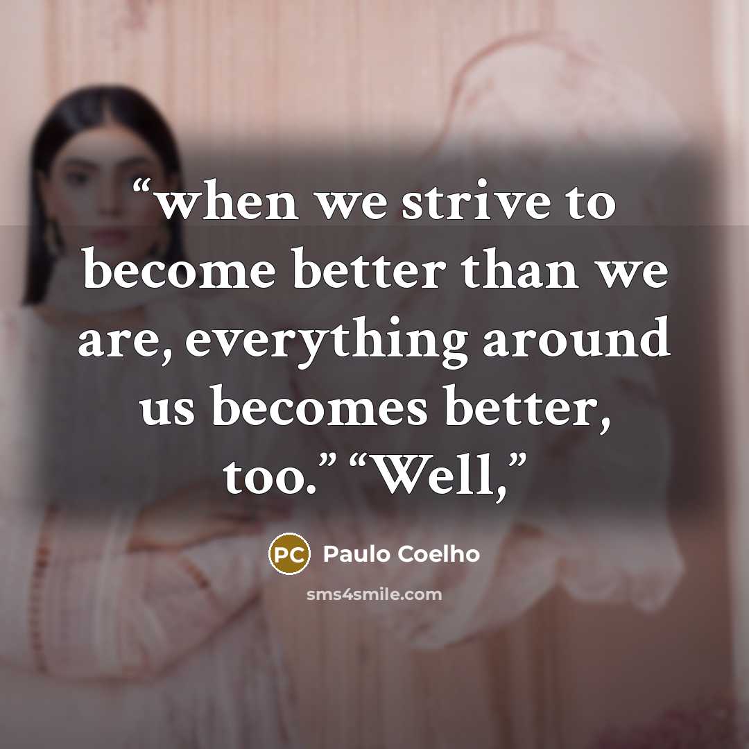 “when we strive to become better than we are, everything around us becomes better, too.” “Well,” quote by Paulo Coelho