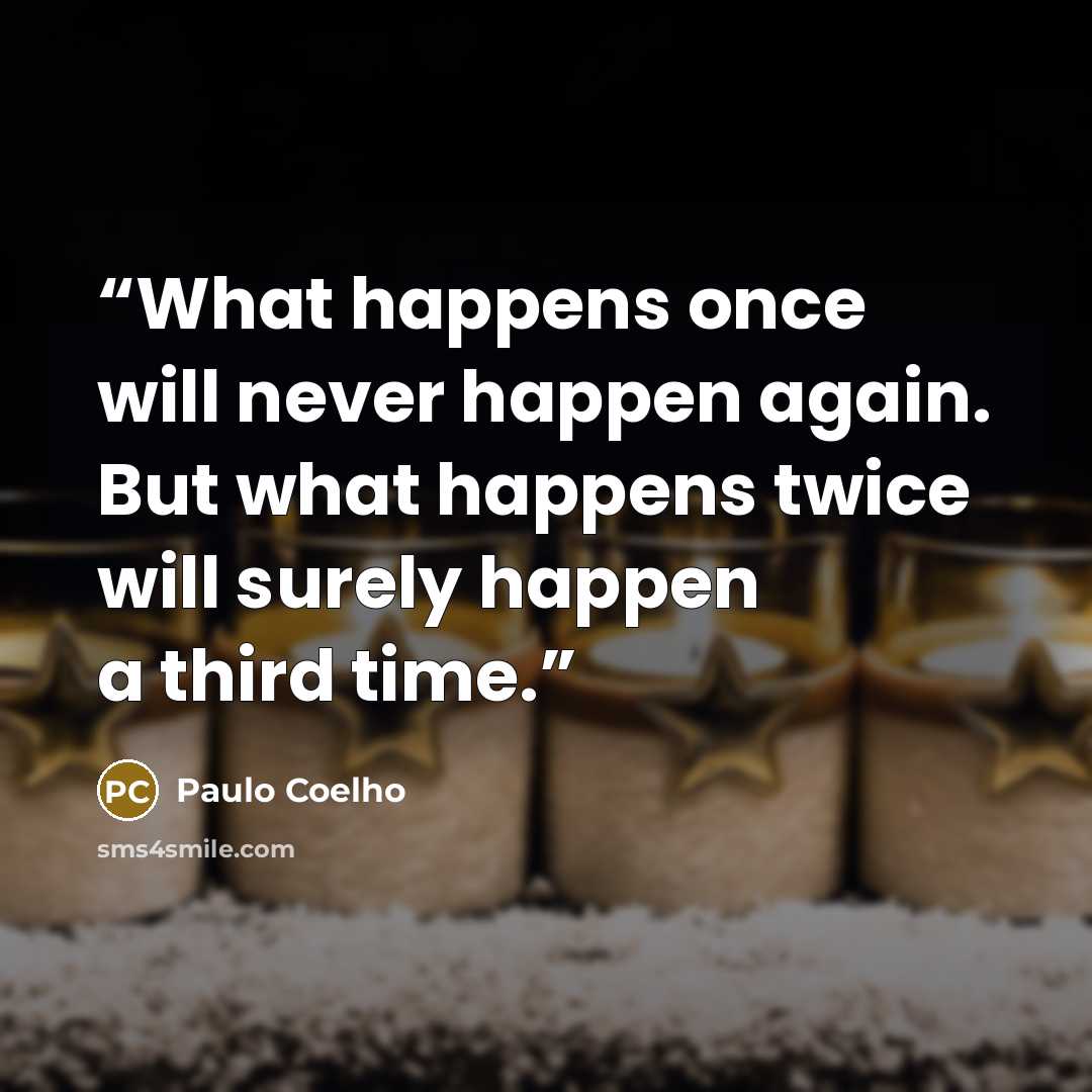 “What happens once will never happen again. But what happens twice will surely happen a third time.” quote by Paulo Coelho