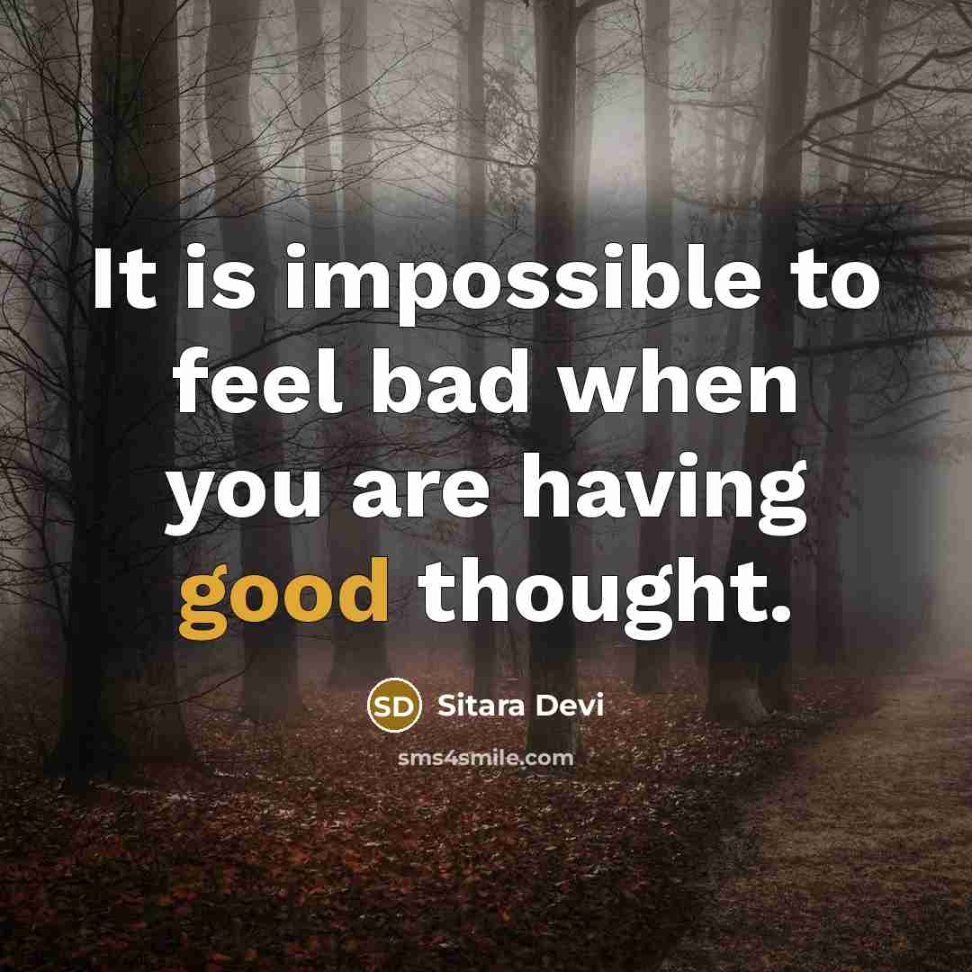 “It is impossible to feel bad when you are having good thought.” quote by Sitara Devi