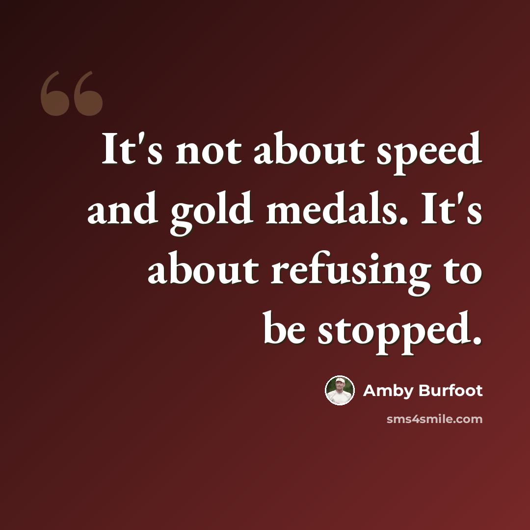 “It's not about speed and gold medals. It's about refusing to be stopped.” quote by Amby Burfoot
