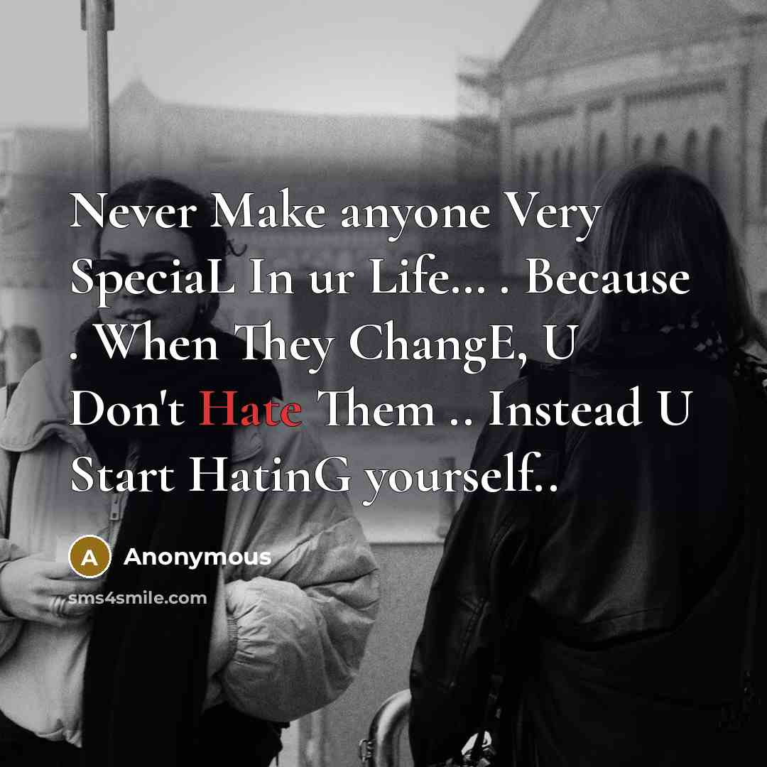 “Never Make anyone Very SpeciaL In ur Life… . Because . When They ChangE, U Don't Hate Them .. Instead U Start HatinG yourself..” quote by Anonymous