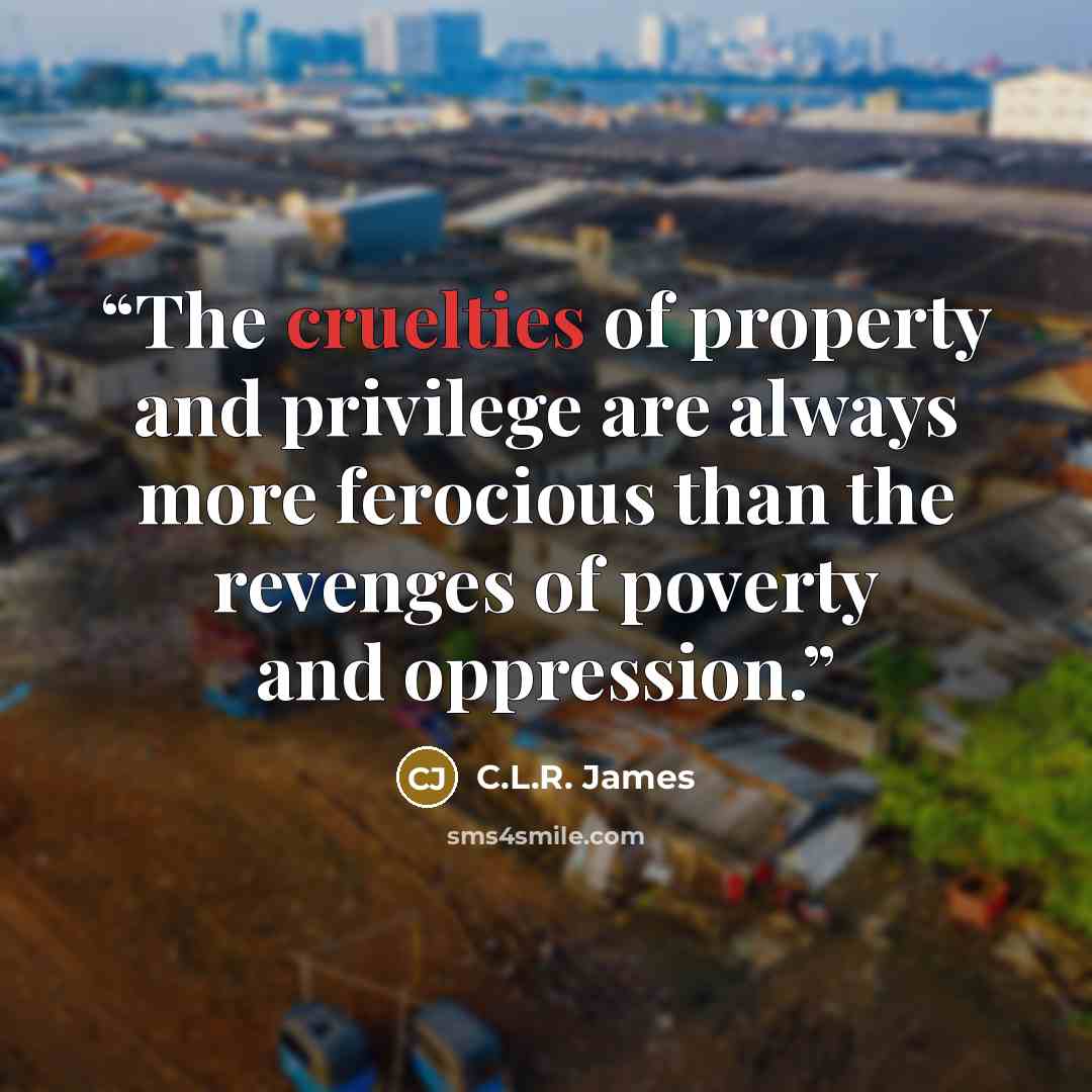 “The cruelties of property and privilege are always more ferocious than the revenges of poverty and oppression.” quote by C.L.R. James