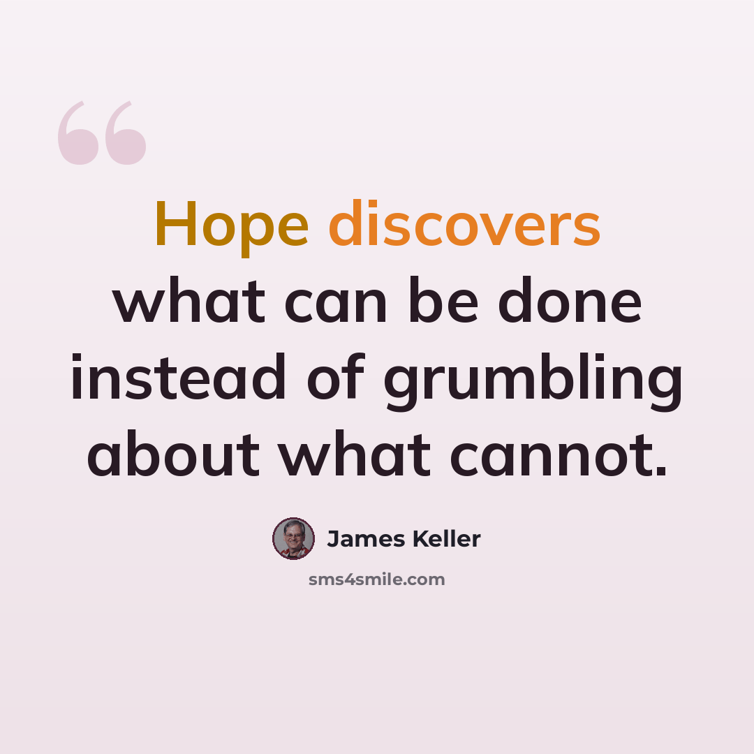 “Hope discovers what can be done instead of grumbling about what cannot.” quote by James Keller