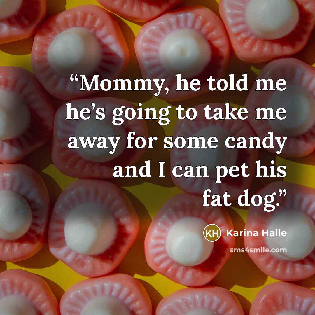 “Mommy, he told me he’s going to take me away for some candy and I can pet his fat dog.” quote by Karina Halle