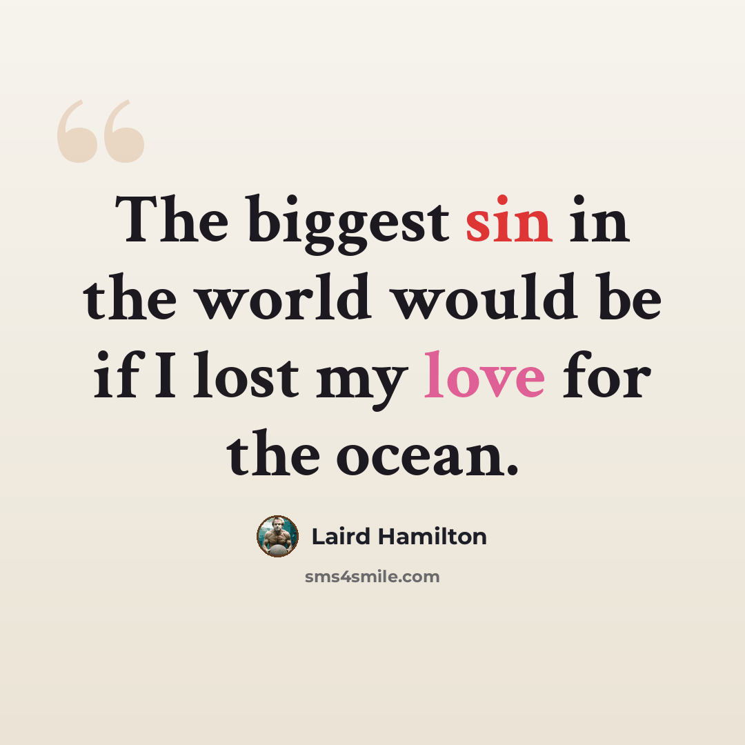“The biggest sin in the world would be if I lost my love for the ocean.” quote by Laird Hamilton