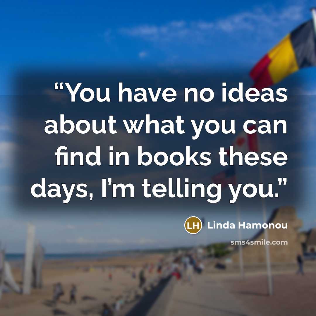 “You have no ideas about what you can find in books these days, I’m telling you.” quote by Linda Hamonou
