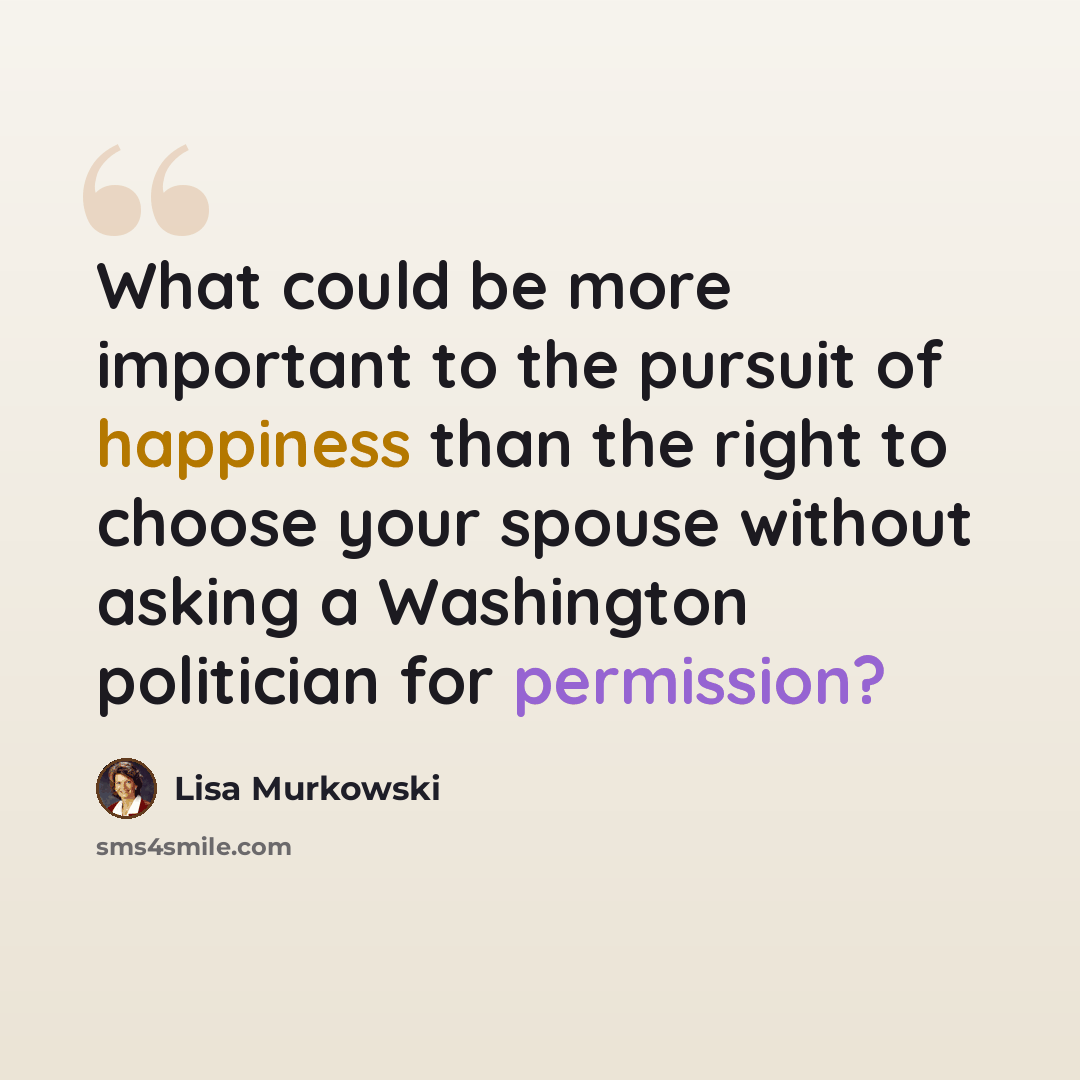 “What could be more important to the pursuit of happiness than the right to choose your spouse without asking a Washington politician for permission?” quote by Lisa Murkowski