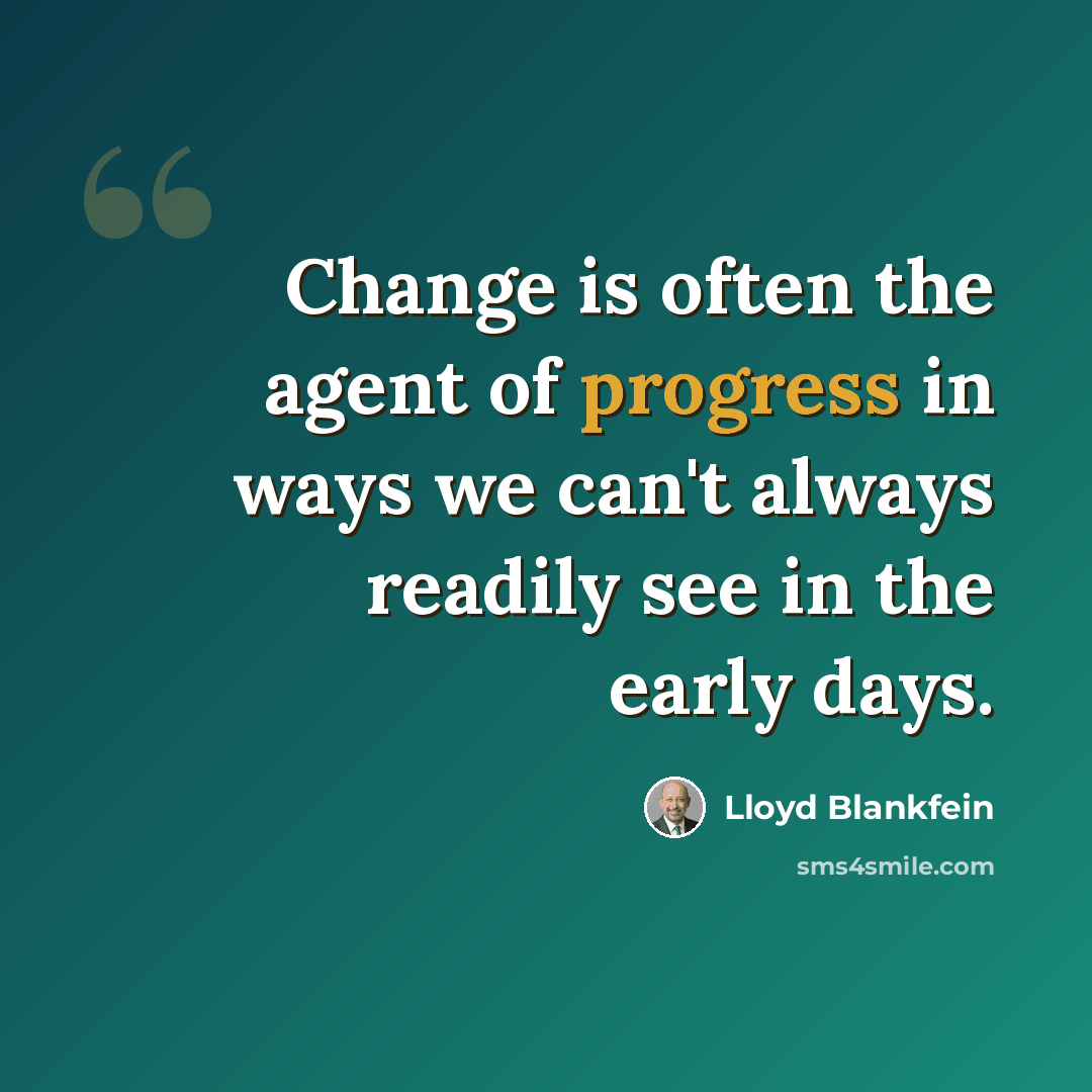 “Change is often the agent of progress in ways we can't always readily see in the early days.” quote by Lloyd Blankfein