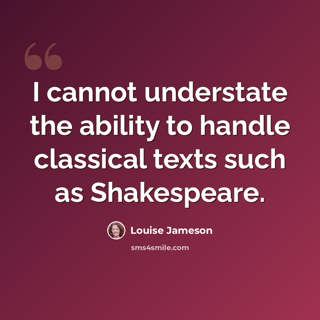 “I cannot understate the ability to handle classical texts such as Shakespeare.” quote by Louise Jameson