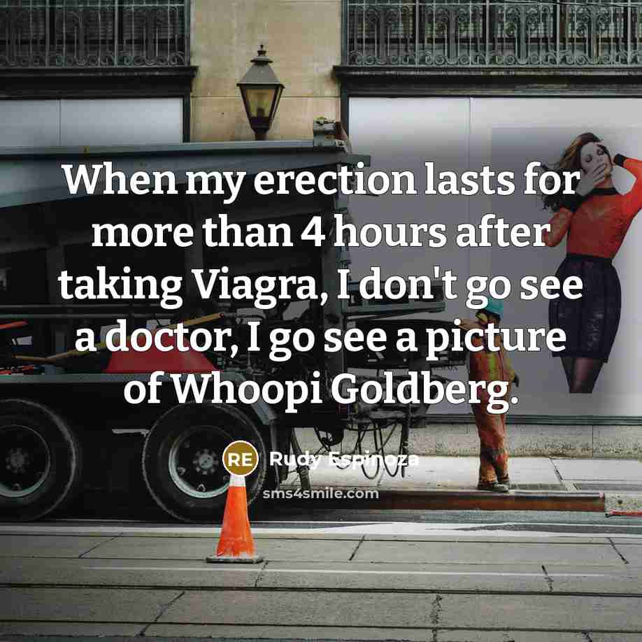 “When my erection lasts for more than 4 hours after taking Viagra, I don't go see a doctor, I go see a picture of Whoopi Goldberg.” quote by Rudy Espinoza