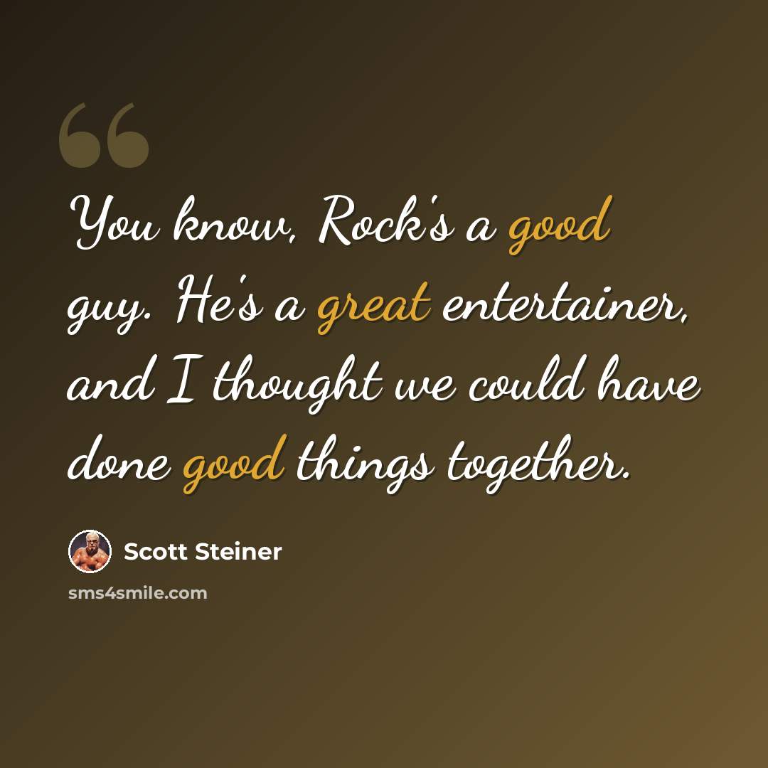 “You know, Rock's a good guy. He's a great entertainer, and I thought we could have done good things together.” quote by Scott Steiner